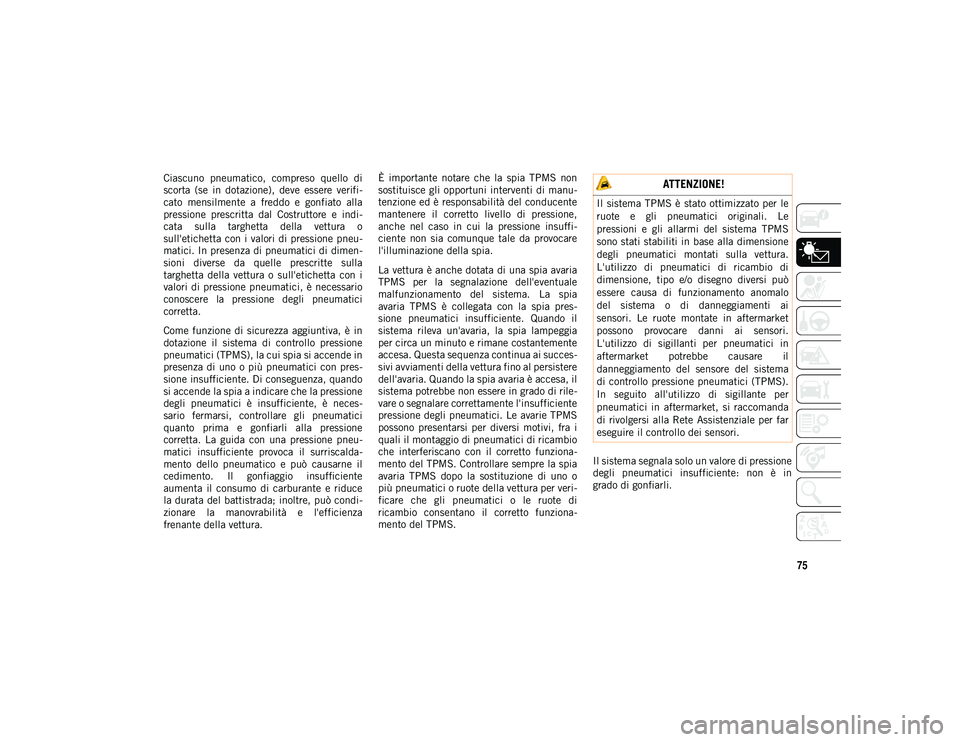 JEEP CHEROKEE 2020 Libretto Uso Manutenzione (in Italian) 75
Ciascuno pneumatico, compreso quello di
scorta (se in dotazione), deve essere verifi-
cato mensilmente a freddo e gonfiato alla
pressione prescritta dal Costruttore e indi-
cat JEEP CHEROKEE 2020 Libretto Uso Manutenzione (in Italian) 75
Ciascuno pneumatico, compreso quello di
scorta (se in dotazione), deve essere verifi-
cato mensilmente a freddo e gonfiato alla
pressione prescritta dal Costruttore e indi-
cat