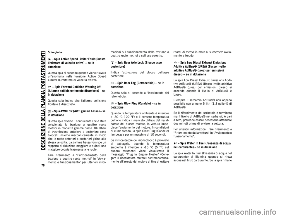 JEEP CHEROKEE 2020  Libretto Uso Manutenzione (in Italian) DESCRIZIONE DELLA PLANCIA PORTASTRUMENTI
76
Spie gialle – Spia Active Speed Limiter Fault (Guasto 
limitatore di velocità attivo) – se in 
dotazione
Questa spia si accende quando viene rilevata
u