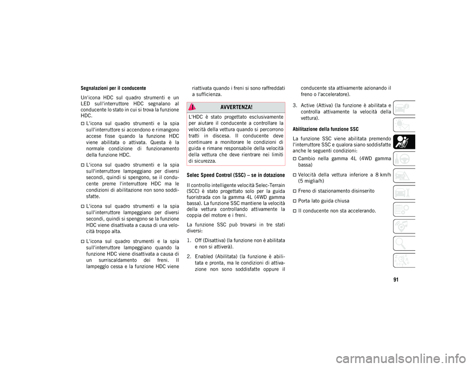 JEEP CHEROKEE 2020  Libretto Uso Manutenzione (in Italian) 91
Segnalazioni per il conducente
Un'icona  HDC  sul  quadro  strumenti  e  un
LED  sull'interruttore  HDC  segnalano  al
conducente lo stato in cui si trova la funzione
HDC.
L'icona  s