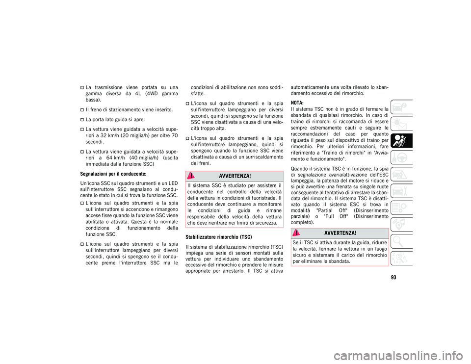 JEEP CHEROKEE 2020  Libretto Uso Manutenzione (in Italian) 93
La  trasmissione  viene  portata  su  una
gamma  diversa  da  4L  (4WD  gamma
bassa).
Il freno di stazionamento viene inserito.
La porta lato guida si apre.
La  vettura  viene  guidata 