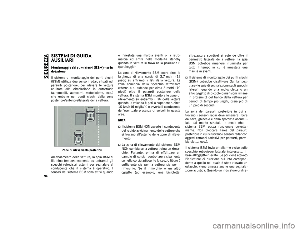 JEEP CHEROKEE 2020  Libretto Uso Manutenzione (in Italian) SICUREZZA
94
SISTEMI DI GUIDA 
AUSILIARI
Monitoraggio dei punti ciechi (BSM) – se in 
dotazione
Il  sistema  di  monitoraggio  dei  punti  ciechi
(BSM)  utilizza  due  sensori  radar,  situati  nel
