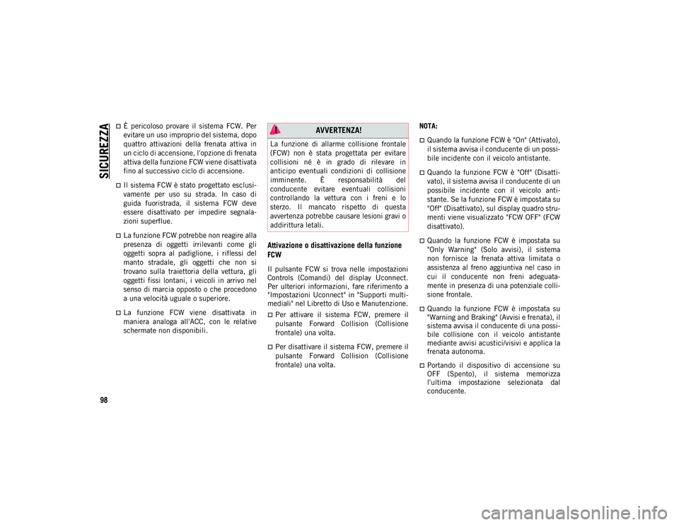 JEEP CHEROKEE 2020  Libretto Uso Manutenzione (in Italian) SICUREZZA
98
È  pericoloso  provare  il  sistema  FCW.  Per
evitare un uso improprio del sistema, dopo
quattro  attivazioni  della  frenata  attiva  in
un ciclo di accensione, l'opzione di fre