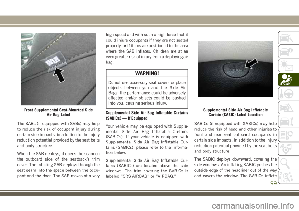 JEEP CHEROKEE 2018 Owner handbook (in English) The SABs (if equipped with SABs) may help
to reduce the risk of occupant injury during
certain side impacts, in addition to the injury
reduction potential provided by the seat belts
and body structure JEEP CHEROKEE 2018 Owner handbook (in English) The SABs (if equipped with SABs) may help
to reduce the risk of occupant injury during
certain side impacts, in addition to the injury
reduction potential provided by the seat belts
and body structure
