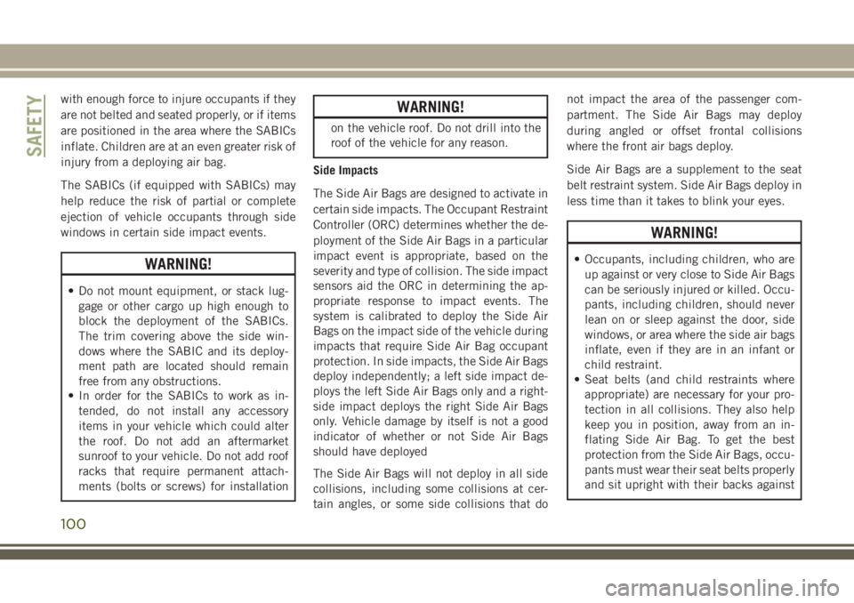 JEEP CHEROKEE 2018 Owner handbook (in English) with enough force to injure occupants if they
are not belted and seated properly, or if items
are positioned in the area where the SABICs
inflate. Children are at an even greater risk of
injury from a JEEP CHEROKEE 2018 Owner handbook (in English) with enough force to injure occupants if they
are not belted and seated properly, or if items
are positioned in the area where the SABICs
inflate. Children are at an even greater risk of
injury from a