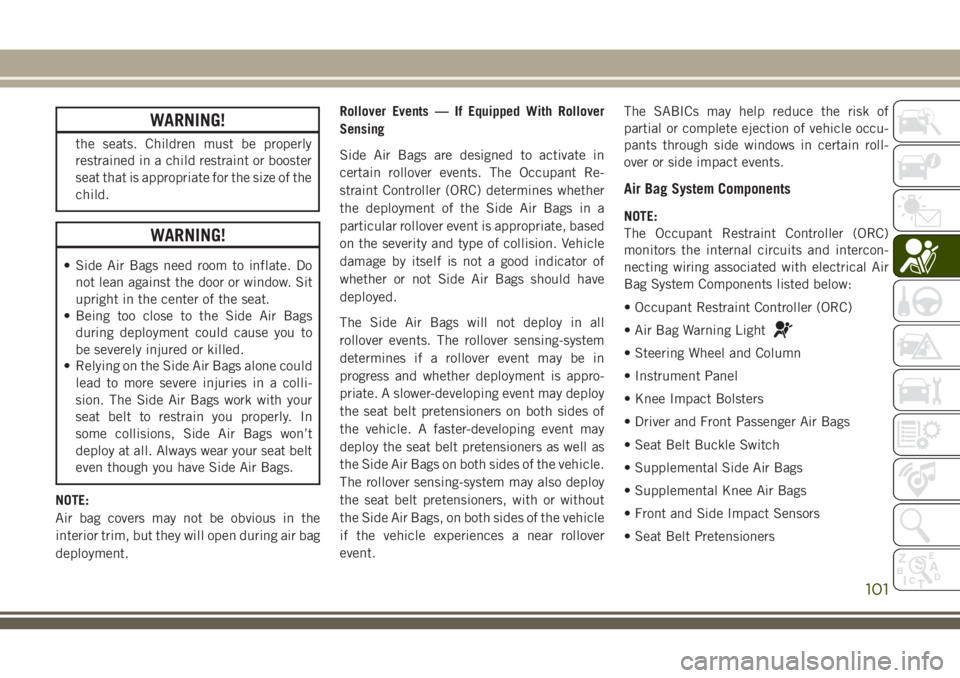 JEEP CHEROKEE 2018 Owner handbook (in English) WARNING!
the seats. Children must be properly
restrained in a child restraint or booster
seat that is appropriate for the size of the
child.
WARNING!
• Side Air Bags need room to inflate. Donot lean JEEP CHEROKEE 2018 Owner handbook (in English) WARNING!
the seats. Children must be properly
restrained in a child restraint or booster
seat that is appropriate for the size of the
child.
WARNING!
• Side Air Bags need room to inflate. Donot lean