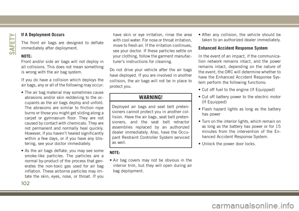 JEEP CHEROKEE 2018 Owner handbook (in English) If A Deployment Occurs
The front air bags are designed to deflate
immediately after deployment.
NOTE:
Front and/or side air bags will not deploy in
all collisions. This does not mean something
is wron JEEP CHEROKEE 2018 Owner handbook (in English) If A Deployment Occurs
The front air bags are designed to deflate
immediately after deployment.
NOTE:
Front and/or side air bags will not deploy in
all collisions. This does not mean something
is wron