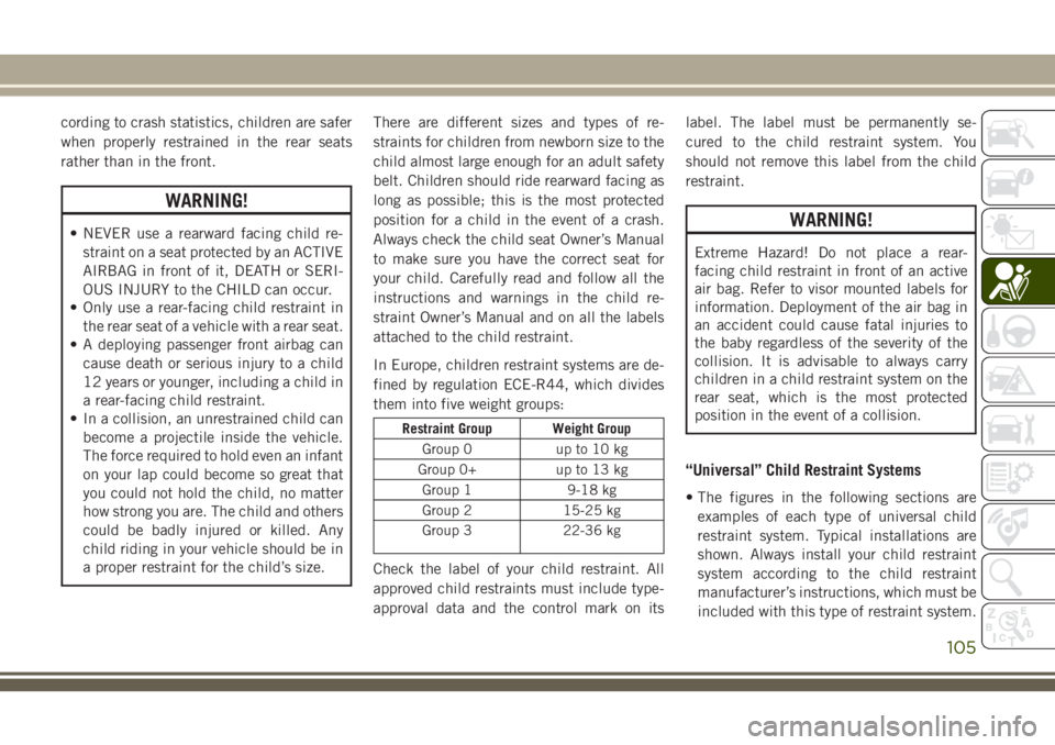 JEEP CHEROKEE 2018 Owner handbook (in English) cording to crash statistics, children are safer
when properly restrained in the rear seats
rather than in the front.
WARNING!
• NEVER use a rearward facing child re-straint on a seat protected by an JEEP CHEROKEE 2018 Owner handbook (in English) cording to crash statistics, children are safer
when properly restrained in the rear seats
rather than in the front.
WARNING!
• NEVER use a rearward facing child re-straint on a seat protected by an