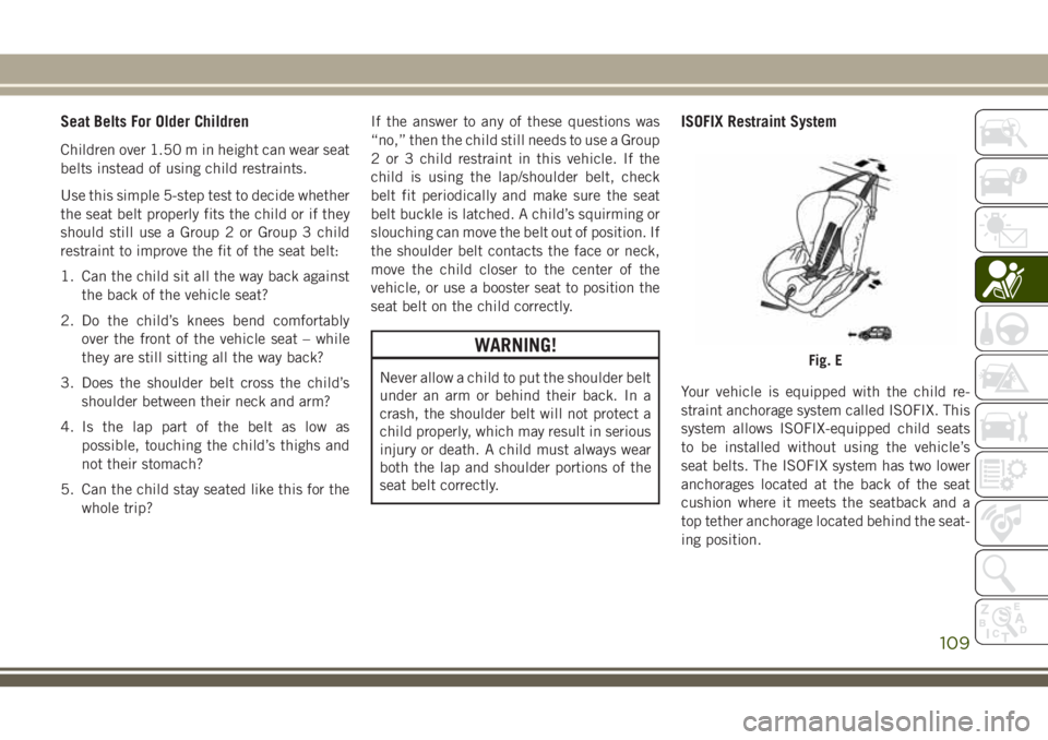 JEEP CHEROKEE 2018 Owner handbook (in English) Seat Belts For Older Children
Children over 1.50 m in height can wear seat
belts instead of using child restraints.
Use this simple 5-step test to decide whether
the seat belt properly fits the child JEEP CHEROKEE 2018 Owner handbook (in English) Seat Belts For Older Children
Children over 1.50 m in height can wear seat
belts instead of using child restraints.
Use this simple 5-step test to decide whether
the seat belt properly fits the child