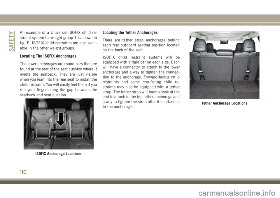 JEEP CHEROKEE 2018  Owner handbook (in English) An example of a Universal ISOFIX child re-
straint system for weight group 1 is shown in
fig. E. ISOFIX child restraints are also avail-
able in the other weight groups.
Locating The ISOFIX Anchorages