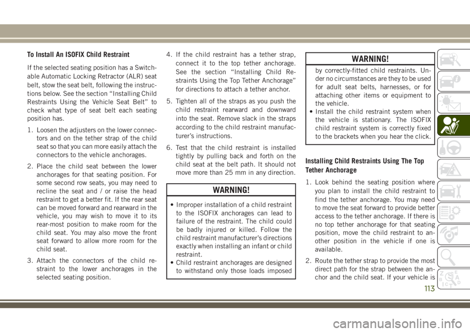 JEEP CHEROKEE 2018 Owner handbook (in English) To Install An ISOFIX Child Restraint
If the selected seating position has a Switch-
able Automatic Locking Retractor (ALR) seat
belt, stow the seat belt, following the instruc-
tions below. See the se JEEP CHEROKEE 2018 Owner handbook (in English) To Install An ISOFIX Child Restraint
If the selected seating position has a Switch-
able Automatic Locking Retractor (ALR) seat
belt, stow the seat belt, following the instruc-
tions below. See the se