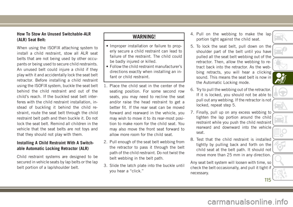 JEEP CHEROKEE 2018 Owner handbook (in English) How To Stow An Unused Switchable-ALR
(ALR) Seat Belt:
When using the ISOFIX attaching system to
install a child restraint, stow all ALR seat
belts that are not being used by other occu-
pants or being JEEP CHEROKEE 2018 Owner handbook (in English) How To Stow An Unused Switchable-ALR
(ALR) Seat Belt:
When using the ISOFIX attaching system to
install a child restraint, stow all ALR seat
belts that are not being used by other occu-
pants or being