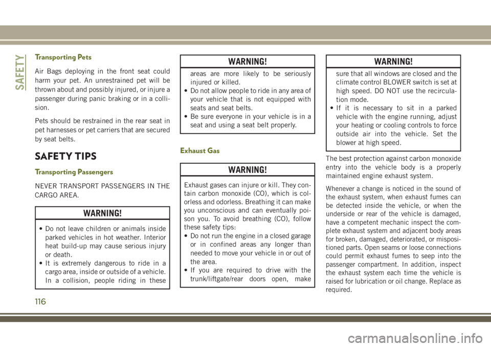 JEEP CHEROKEE 2018 Owner handbook (in English) Transporting Pets
Air Bags deploying in the front seat could
harm your pet. An unrestrained pet will be
thrown about and possibly injured, or injure a
passenger during panic braking or in a colli-
sio JEEP CHEROKEE 2018 Owner handbook (in English) Transporting Pets
Air Bags deploying in the front seat could
harm your pet. An unrestrained pet will be
thrown about and possibly injured, or injure a
passenger during panic braking or in a colli-
sio