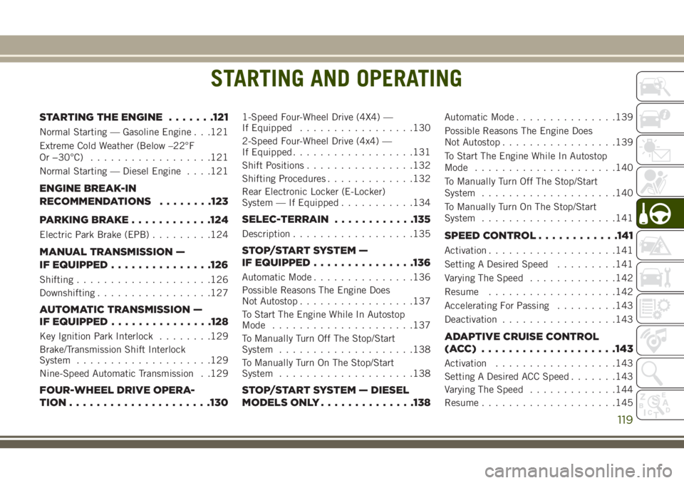 JEEP CHEROKEE 2018 Owner handbook (in English) STARTING AND OPERATING
STARTING THE ENGINE.......121
Normal Starting — Gasoline Engine . . .121
Extreme Cold Weather (Below –22°F
Or −30°C)..................121
Normal Starting — Diesel Engi JEEP CHEROKEE 2018 Owner handbook (in English) STARTING AND OPERATING
STARTING THE ENGINE.......121
Normal Starting — Gasoline Engine . . .121
Extreme Cold Weather (Below –22°F
Or −30°C)..................121
Normal Starting — Diesel Engi