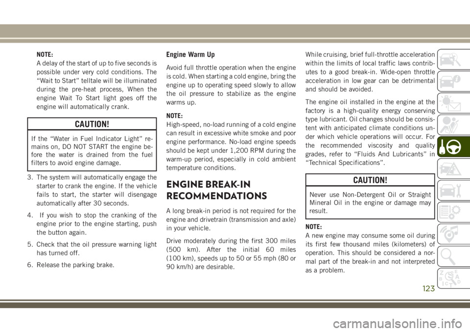 JEEP CHEROKEE 2018 Owner handbook (in English) NOTE:
A delay of the start of up to five seconds is
possible under very cold conditions. The
“Wait to Start” telltale will be illuminated
during the pre-heat process, When the
engine Wait To Start JEEP CHEROKEE 2018 Owner handbook (in English) NOTE:
A delay of the start of up to five seconds is
possible under very cold conditions. The
“Wait to Start” telltale will be illuminated
during the pre-heat process, When the
engine Wait To Start