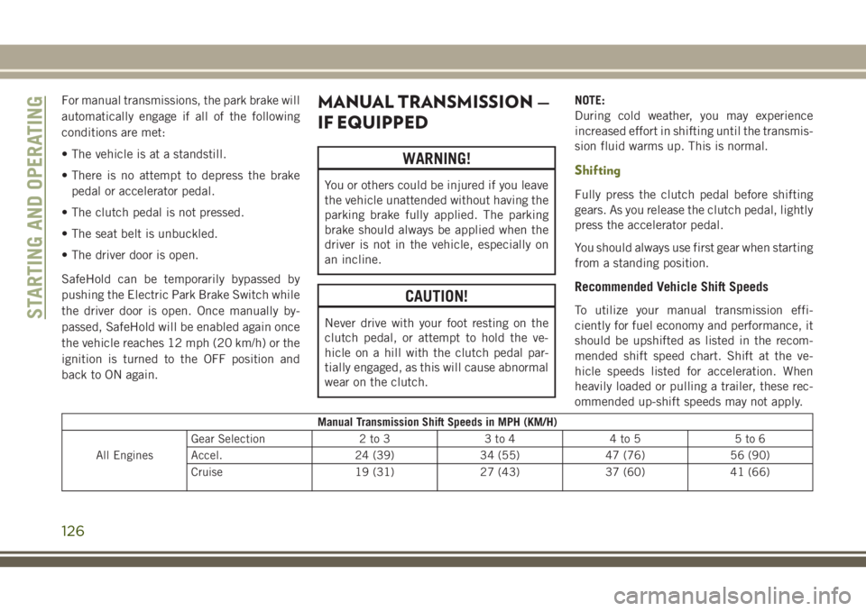 JEEP CHEROKEE 2018 Owner handbook (in English) For manual transmissions, the park brake will
automatically engage if all of the following
conditions are met:
• The vehicle is at a standstill.
• There is no attempt to depress the brakepedal or JEEP CHEROKEE 2018 Owner handbook (in English) For manual transmissions, the park brake will
automatically engage if all of the following
conditions are met:
• The vehicle is at a standstill.
• There is no attempt to depress the brakepedal or