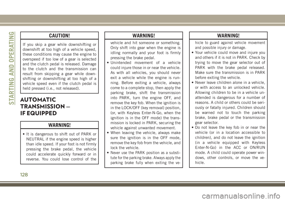 JEEP CHEROKEE 2018 Owner handbook (in English) CAUTION!
If you skip a gear while downshifting or
downshift at too high of a vehicle speed,
these conditions may cause the engine to
overspeed if too low of a gear is selected
and the clutch pedal is JEEP CHEROKEE 2018 Owner handbook (in English) CAUTION!
If you skip a gear while downshifting or
downshift at too high of a vehicle speed,
these conditions may cause the engine to
overspeed if too low of a gear is selected
and the clutch pedal is