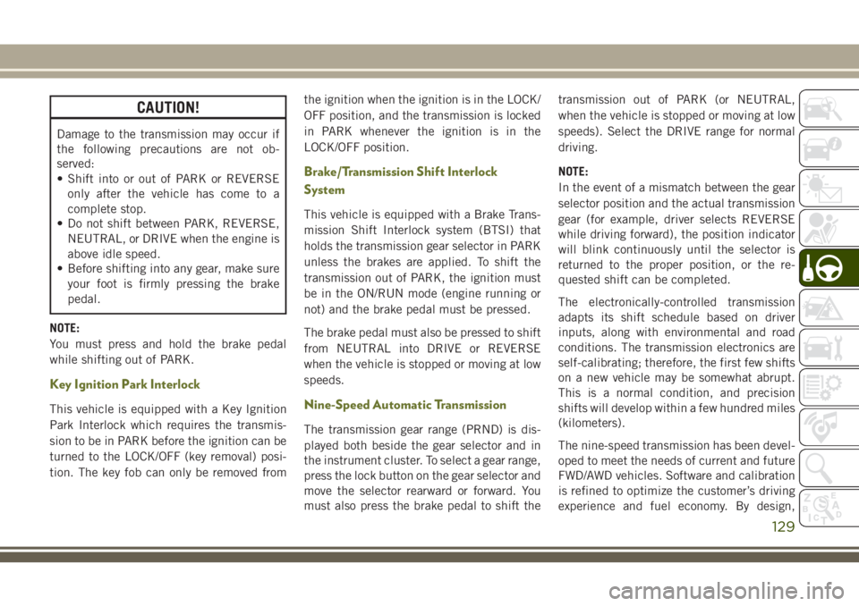 JEEP CHEROKEE 2018 Owner handbook (in English) CAUTION!
Damage to the transmission may occur if
the following precautions are not ob-
served:
• Shift into or out of PARK or REVERSEonly after the vehicle has come to a
complete stop.
• Do not sh JEEP CHEROKEE 2018 Owner handbook (in English) CAUTION!
Damage to the transmission may occur if
the following precautions are not ob-
served:
• Shift into or out of PARK or REVERSEonly after the vehicle has come to a
complete stop.
• Do not sh