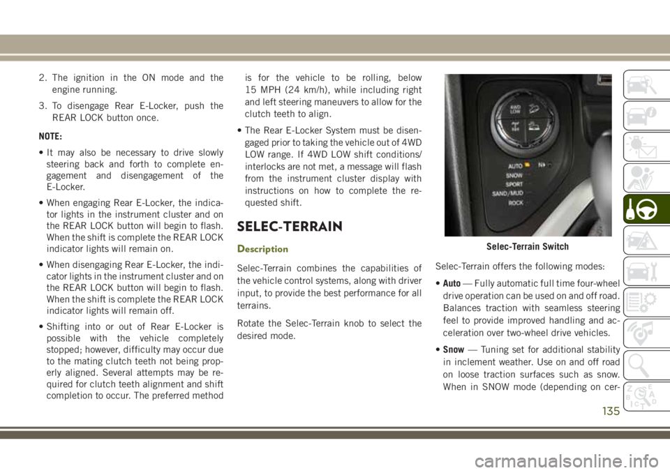 JEEP CHEROKEE 2018 Owner handbook (in English) 2. The ignition in the ON mode and theengine running.
3. To disengage Rear E-Locker, push the REAR LOCK button once.
NOTE:
• It may also be necessary to drive slowly steering back and forth to compl JEEP CHEROKEE 2018 Owner handbook (in English) 2. The ignition in the ON mode and theengine running.
3. To disengage Rear E-Locker, push the REAR LOCK button once.
NOTE:
• It may also be necessary to drive slowly steering back and forth to compl