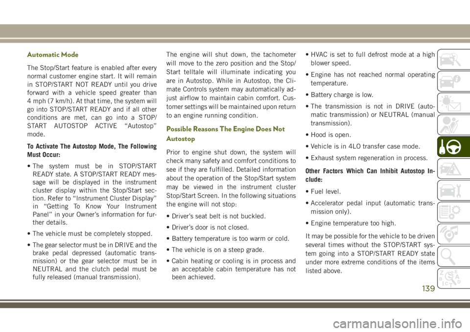 JEEP CHEROKEE 2018 Owner handbook (in English) Automatic Mode
The Stop/Start feature is enabled after every
normal customer engine start. It will remain
in STOP/START NOT READY until you drive
forward with a vehicle speed greater than
4 mph (7 km/ JEEP CHEROKEE 2018 Owner handbook (in English) Automatic Mode
The Stop/Start feature is enabled after every
normal customer engine start. It will remain
in STOP/START NOT READY until you drive
forward with a vehicle speed greater than
4 mph (7 km/