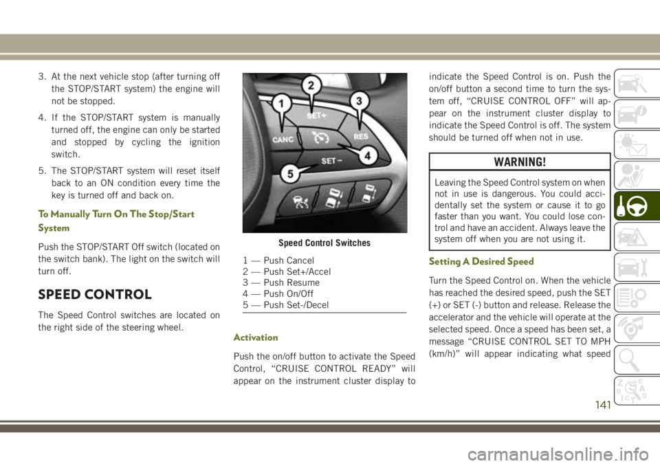 JEEP CHEROKEE 2018 Owner handbook (in English) 3. At the next vehicle stop (after turning offthe STOP/START system) the engine will
not be stopped.
4. If the STOP/START system is manually turned off, the engine can only be started
and stopped by c JEEP CHEROKEE 2018 Owner handbook (in English) 3. At the next vehicle stop (after turning offthe STOP/START system) the engine will
not be stopped.
4. If the STOP/START system is manually turned off, the engine can only be started
and stopped by c