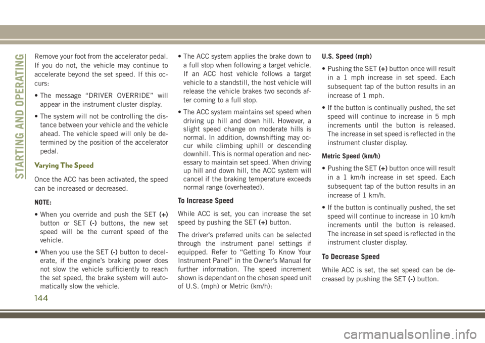 JEEP CHEROKEE 2018 Owner handbook (in English) Remove your foot from the accelerator pedal.
If you do not, the vehicle may continue to
accelerate beyond the set speed. If this oc-
curs:
• The message “DRIVER OVERRIDE” willappear in the instr JEEP CHEROKEE 2018 Owner handbook (in English) Remove your foot from the accelerator pedal.
If you do not, the vehicle may continue to
accelerate beyond the set speed. If this oc-
curs:
• The message “DRIVER OVERRIDE” willappear in the instr