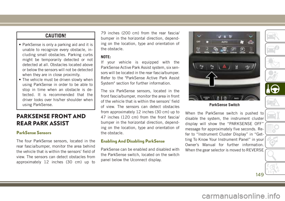JEEP CHEROKEE 2018 Owner handbook (in English) CAUTION!
• ParkSense is only a parking aid and it isunable to recognize every obstacle, in-
cluding small obstacles. Parking curbs
might be temporarily detected or not
detected at all. Obstacles loc JEEP CHEROKEE 2018 Owner handbook (in English) CAUTION!
• ParkSense is only a parking aid and it isunable to recognize every obstacle, in-
cluding small obstacles. Parking curbs
might be temporarily detected or not
detected at all. Obstacles loc