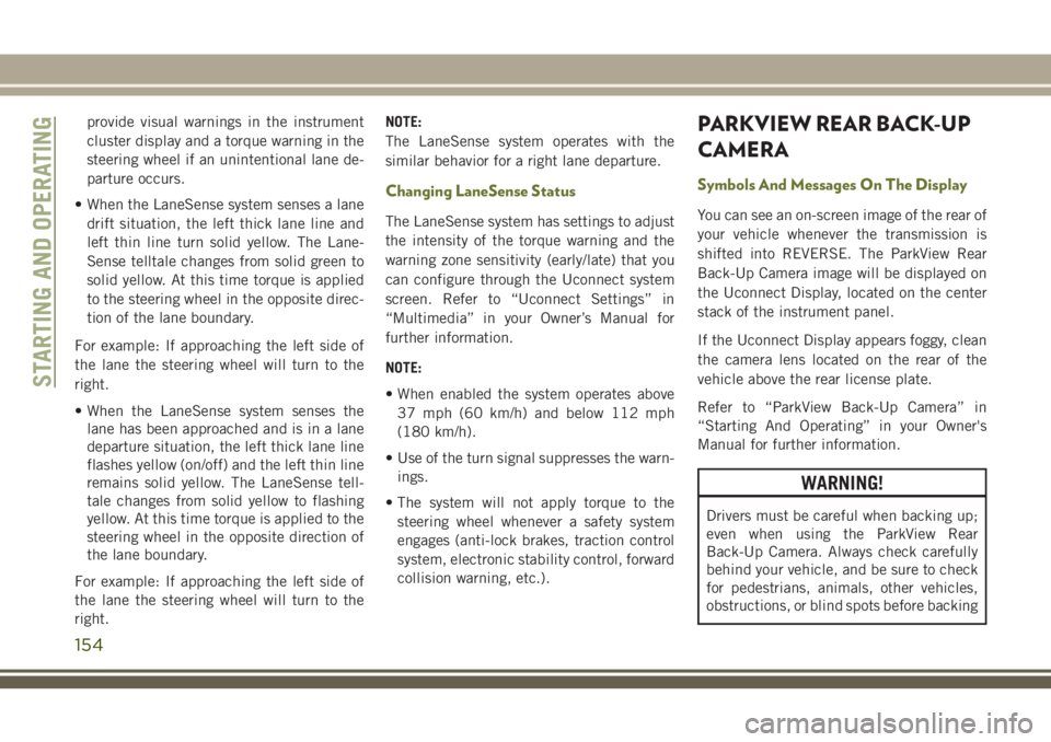 JEEP CHEROKEE 2018 Owner handbook (in English) provide visual warnings in the instrument
cluster display and a torque warning in the
steering wheel if an unintentional lane de-
parture occurs.
• When the LaneSense system senses a lane drift situ JEEP CHEROKEE 2018 Owner handbook (in English) provide visual warnings in the instrument
cluster display and a torque warning in the
steering wheel if an unintentional lane de-
parture occurs.
• When the LaneSense system senses a lane drift situ