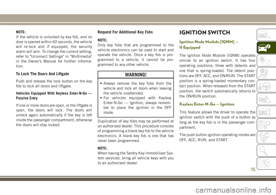 JEEP CHEROKEE 2018 Owner handbook (in English) NOTE:
If the vehicle is unlocked by key fob, and no
door is opened within 60 seconds, the vehicle
will re-lock and if equipped, the security
alarm will arm. To change the current setting,
refer to JEEP CHEROKEE 2018 Owner handbook (in English) NOTE:
If the vehicle is unlocked by key fob, and no
door is opened within 60 seconds, the vehicle
will re-lock and if equipped, the security
alarm will arm. To change the current setting,
refer to