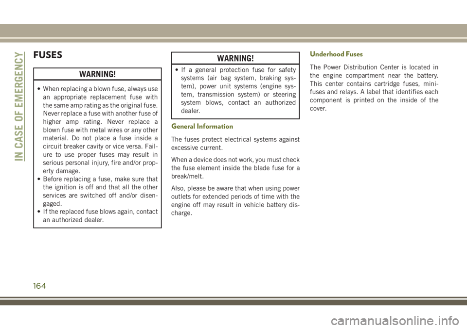 JEEP CHEROKEE 2018 Owner handbook (in English) FUSES
WARNING!
• When replacing a blown fuse, always usean appropriate replacement fuse with
the same amp rating as the original fuse.
Never replace a fuse with another fuse of
higher amp rating. Ne JEEP CHEROKEE 2018 Owner handbook (in English) FUSES
WARNING!
• When replacing a blown fuse, always usean appropriate replacement fuse with
the same amp rating as the original fuse.
Never replace a fuse with another fuse of
higher amp rating. Ne