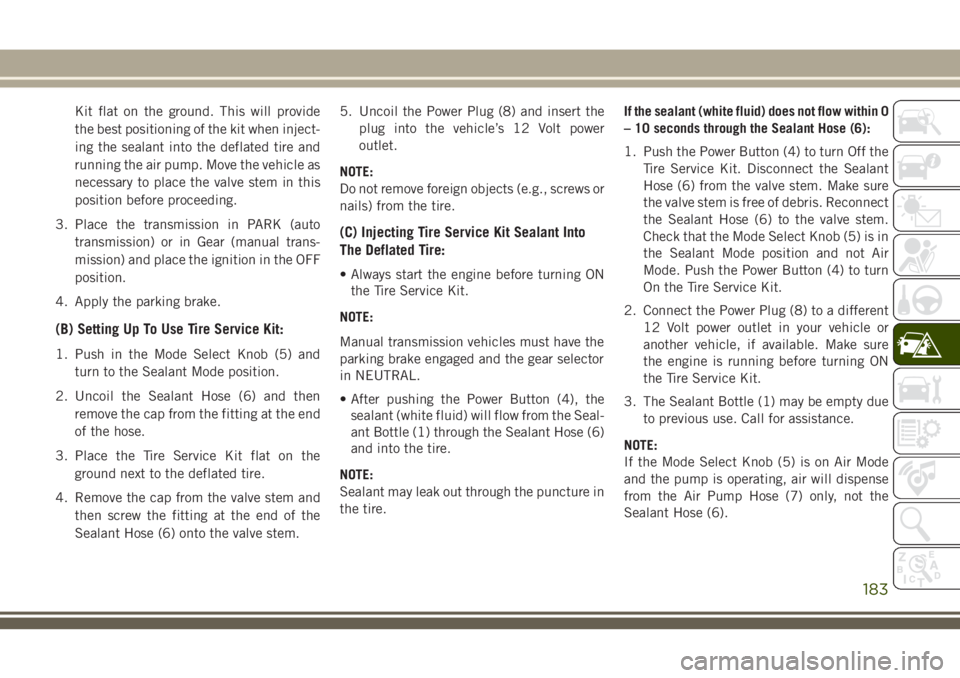JEEP CHEROKEE 2018 Owner handbook (in English) Kit flat on the ground. This will provide
the best positioning of the kit when inject-
ing the sealant into the deflated tire and
running the air pump. Move the vehicle as
necessary to place the valve JEEP CHEROKEE 2018 Owner handbook (in English) Kit flat on the ground. This will provide
the best positioning of the kit when inject-
ing the sealant into the deflated tire and
running the air pump. Move the vehicle as
necessary to place the valve