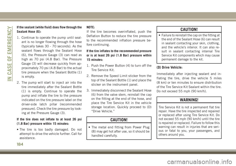 JEEP CHEROKEE 2018 Owner handbook (in English) If the sealant (white fluid) does flow through the
Sealant Hose (6):
1. Continue to operate the pump until seal-ant is no longer flowing through the hose
(typically takes 30 - 70 seconds). As the
seal JEEP CHEROKEE 2018 Owner handbook (in English) If the sealant (white fluid) does flow through the
Sealant Hose (6):
1. Continue to operate the pump until seal-ant is no longer flowing through the hose
(typically takes 30 - 70 seconds). As the
seal