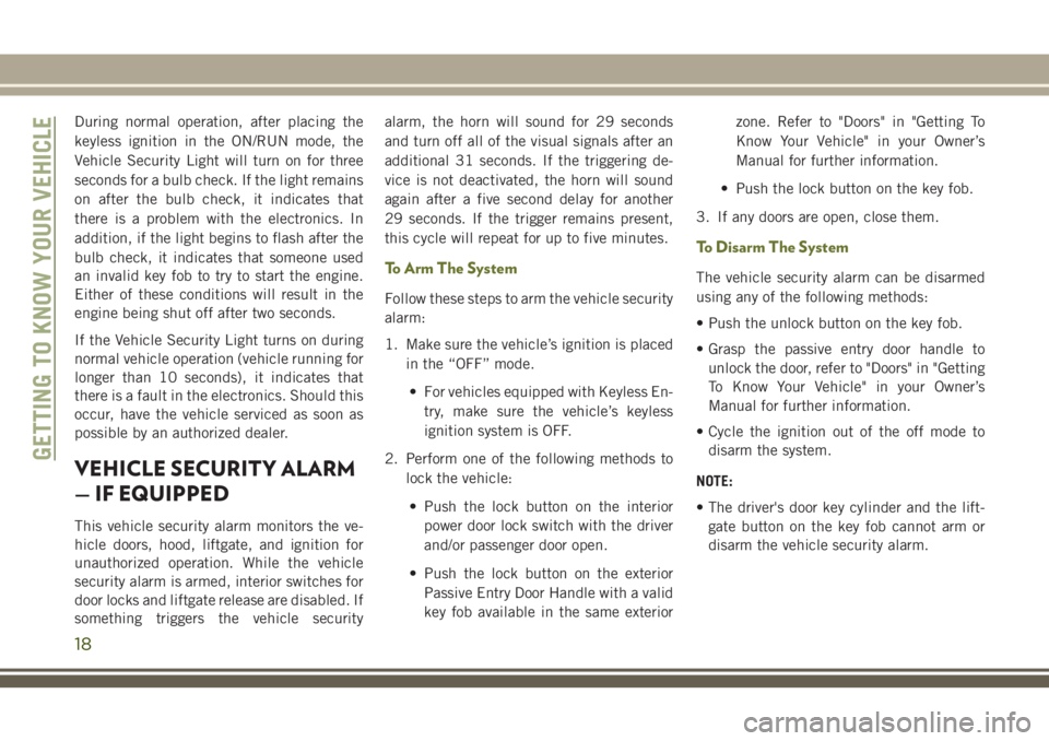 JEEP CHEROKEE 2018 Owner handbook (in English) During normal operation, after placing the
keyless ignition in the ON/RUN mode, the
Vehicle Security Light will turn on for three
seconds for a bulb check. If the light remains
on after the bulb check JEEP CHEROKEE 2018 Owner handbook (in English) During normal operation, after placing the
keyless ignition in the ON/RUN mode, the
Vehicle Security Light will turn on for three
seconds for a bulb check. If the light remains
on after the bulb check