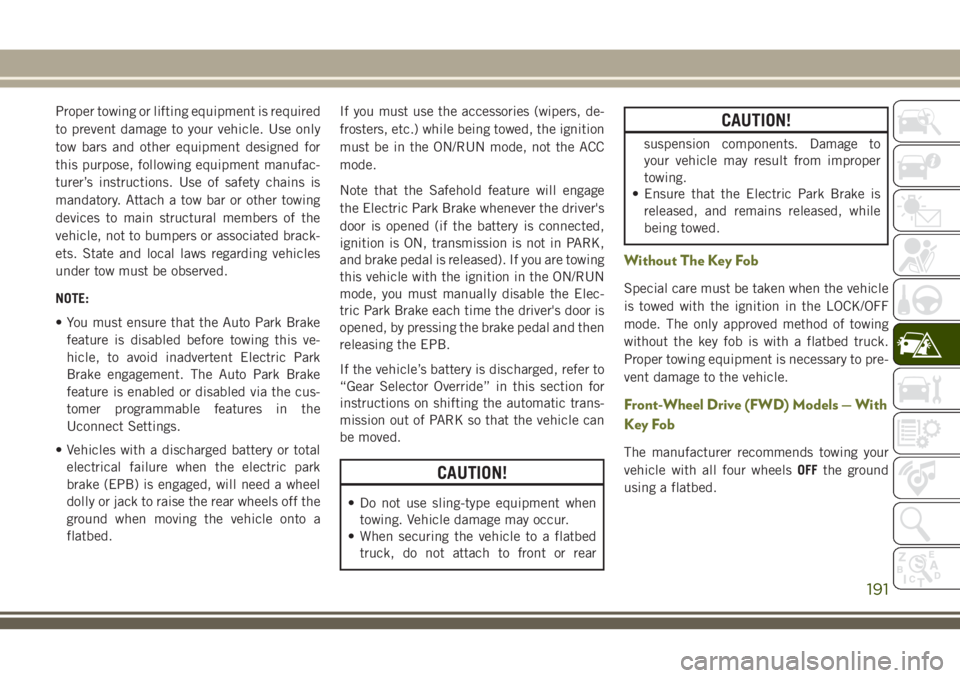 JEEP CHEROKEE 2018 Owner handbook (in English) Proper towing or lifting equipment is required
to prevent damage to your vehicle. Use only
tow bars and other equipment designed for
this purpose, following equipment manufac-
turer’s instructions. JEEP CHEROKEE 2018 Owner handbook (in English) Proper towing or lifting equipment is required
to prevent damage to your vehicle. Use only
tow bars and other equipment designed for
this purpose, following equipment manufac-
turer’s instructions.
