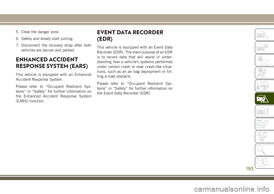 JEEP CHEROKEE 2018 Owner handbook (in English) 5. Clear the danger zone.
6. Safely and slowly start pulling.
7. Disconnect the recovery strap after bothvehicles are secure and parked.
ENHANCED ACCIDENT
RESPONSE SYSTEM (EARS)
This vehicle is equipp JEEP CHEROKEE 2018 Owner handbook (in English) 5. Clear the danger zone.
6. Safely and slowly start pulling.
7. Disconnect the recovery strap after bothvehicles are secure and parked.
ENHANCED ACCIDENT
RESPONSE SYSTEM (EARS)
This vehicle is equipp