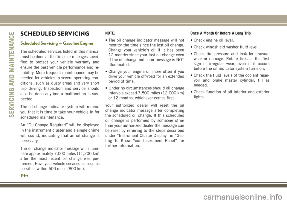 JEEP CHEROKEE 2018 Owner handbook (in English) SCHEDULED SERVICING
Scheduled Servicing — Gasoline Engine
The scheduled services listed in this manual
must be done at the times or mileages speci-
fied to protect your vehicle warranty and
ensure t JEEP CHEROKEE 2018 Owner handbook (in English) SCHEDULED SERVICING
Scheduled Servicing — Gasoline Engine
The scheduled services listed in this manual
must be done at the times or mileages speci-
fied to protect your vehicle warranty and
ensure t
