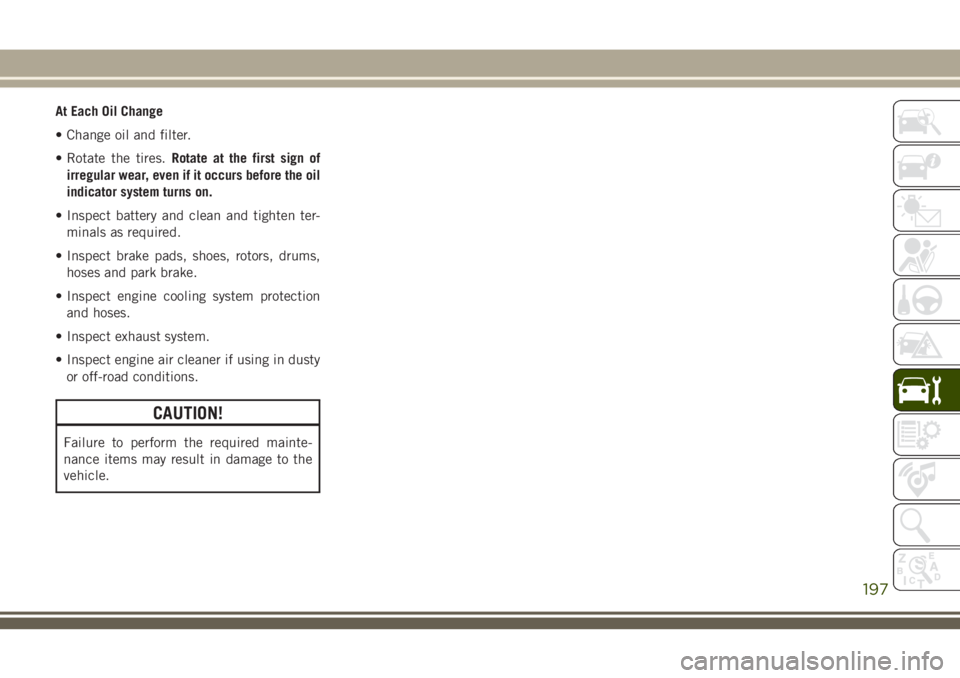 JEEP CHEROKEE 2018 Owner handbook (in English) At Each Oil Change
• Change oil and filter.
• Rotate the tires.Rotate at the first sign of
irregular wear, even if it occurs before the oil
indicator system turns on.
• Inspect battery and clean JEEP CHEROKEE 2018 Owner handbook (in English) At Each Oil Change
• Change oil and filter.
• Rotate the tires.Rotate at the first sign of
irregular wear, even if it occurs before the oil
indicator system turns on.
• Inspect battery and clean