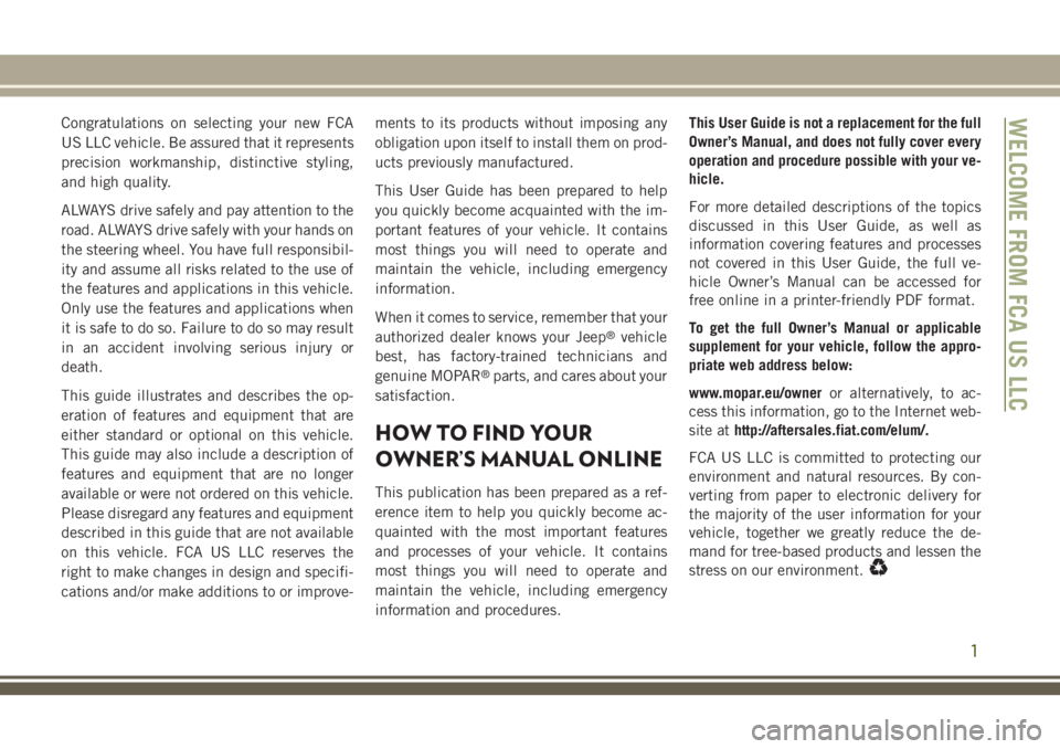 JEEP CHEROKEE 2018  Owner handbook (in English) Congratulations on selecting your new FCA
US LLC vehicle. Be assured that it represents
precision workmanship, distinctive styling,
and high quality.
ALWAYS drive safely and pay attention to the
road.