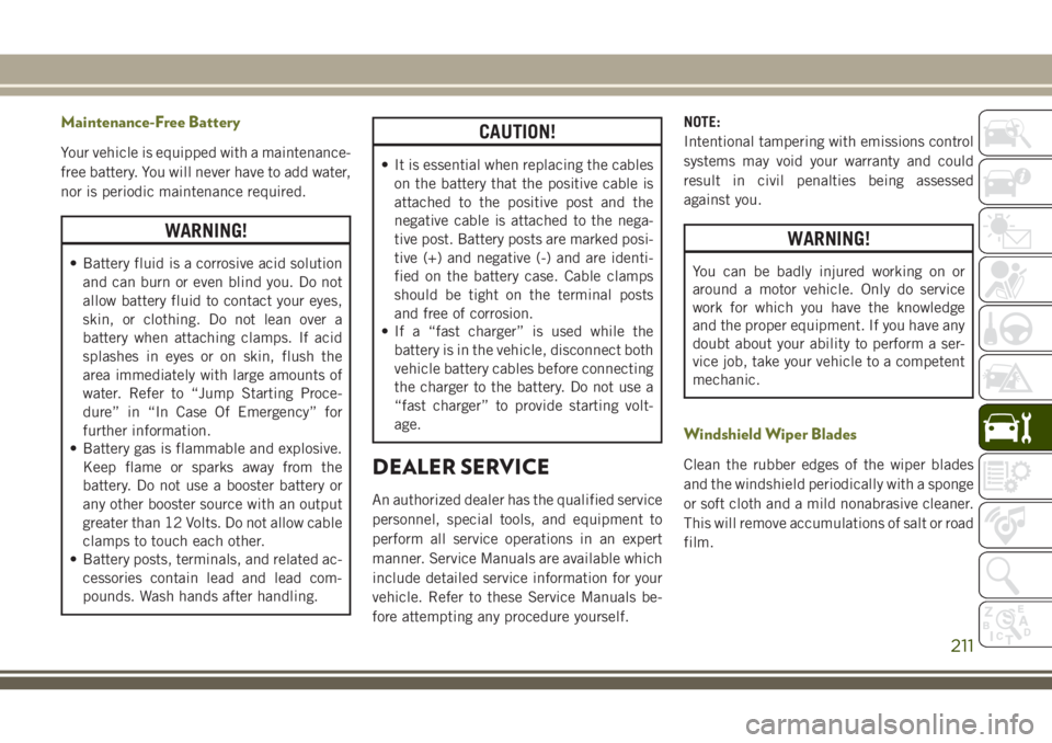 JEEP CHEROKEE 2018 Owner handbook (in English) Maintenance-Free Battery
Your vehicle is equipped with a maintenance-
free battery. You will never have to add water,
nor is periodic maintenance required.
WARNING!
• Battery fluid is a corrosive ac JEEP CHEROKEE 2018 Owner handbook (in English) Maintenance-Free Battery
Your vehicle is equipped with a maintenance-
free battery. You will never have to add water,
nor is periodic maintenance required.
WARNING!
• Battery fluid is a corrosive ac