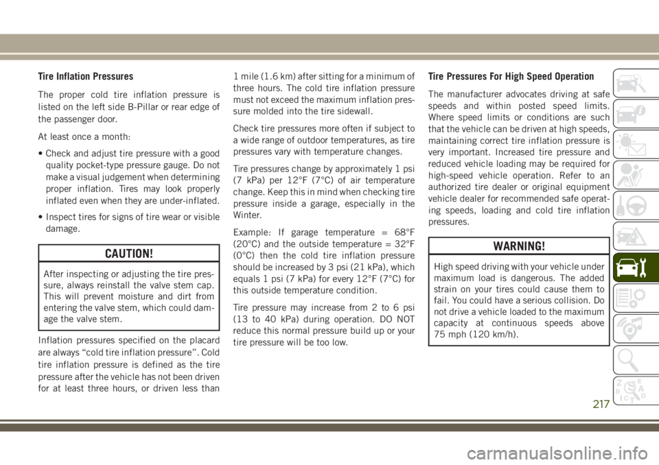 JEEP CHEROKEE 2018 Owner handbook (in English) Tire Inflation Pressures
The proper cold tire inflation pressure is
listed on the left side B-Pillar or rear edge of
the passenger door.
At least once a month:
• Check and adjust tire pressure with JEEP CHEROKEE 2018 Owner handbook (in English) Tire Inflation Pressures
The proper cold tire inflation pressure is
listed on the left side B-Pillar or rear edge of
the passenger door.
At least once a month:
• Check and adjust tire pressure with