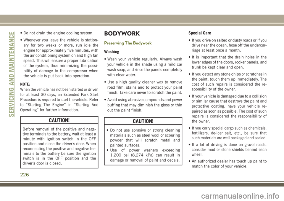 JEEP CHEROKEE 2018 Owner handbook (in English) • Do not drain the engine cooling system.
• Whenever you leave the vehicle is station-ary for two weeks or more, run idle the
engine for approximately five minutes, with
the air conditioning syste JEEP CHEROKEE 2018 Owner handbook (in English) • Do not drain the engine cooling system.
• Whenever you leave the vehicle is station-ary for two weeks or more, run idle the
engine for approximately five minutes, with
the air conditioning syste