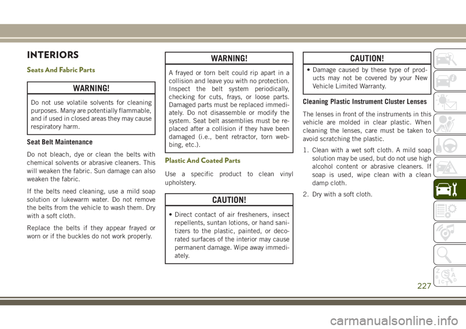 JEEP CHEROKEE 2018 Owner handbook (in English) INTERIORS
Seats And Fabric Parts
WARNING!
Do not use volatile solvents for cleaning
purposes. Many are potentially flammable,
and if used in closed areas they may cause
respiratory harm.
Seat Belt Mai JEEP CHEROKEE 2018 Owner handbook (in English) INTERIORS
Seats And Fabric Parts
WARNING!
Do not use volatile solvents for cleaning
purposes. Many are potentially flammable,
and if used in closed areas they may cause
respiratory harm.
Seat Belt Mai