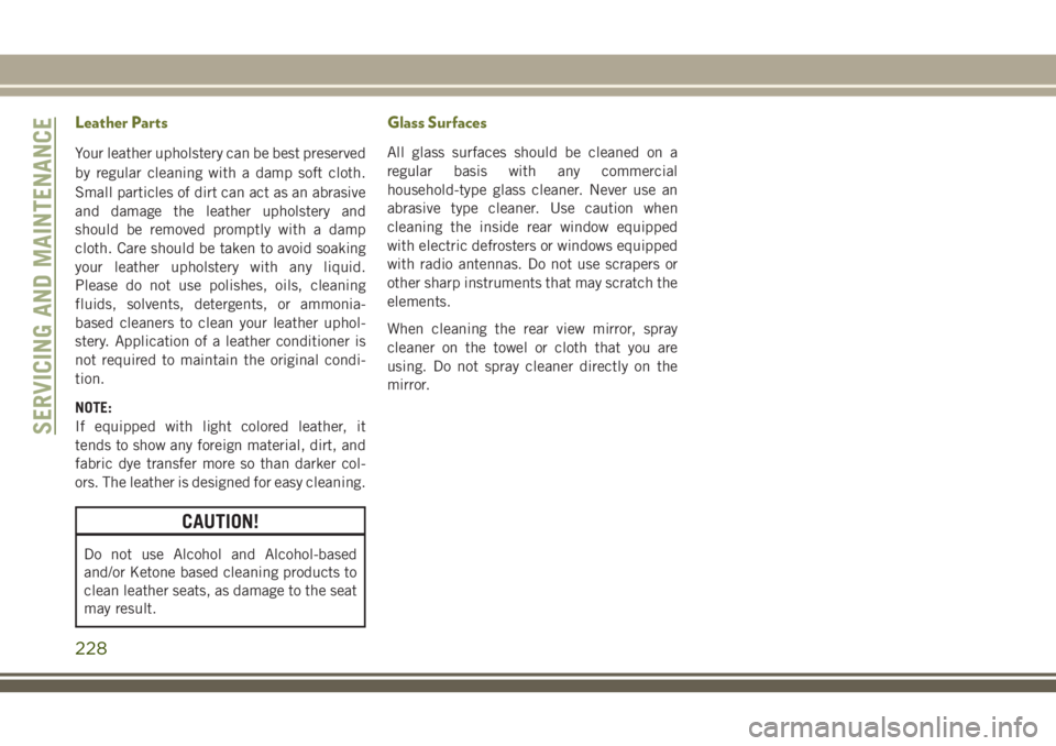 JEEP CHEROKEE 2018 Owner handbook (in English) Leather Parts
Your leather upholstery can be best preserved
by regular cleaning with a damp soft cloth.
Small particles of dirt can act as an abrasive
and damage the leather upholstery and
should be r JEEP CHEROKEE 2018 Owner handbook (in English) Leather Parts
Your leather upholstery can be best preserved
by regular cleaning with a damp soft cloth.
Small particles of dirt can act as an abrasive
and damage the leather upholstery and
should be r