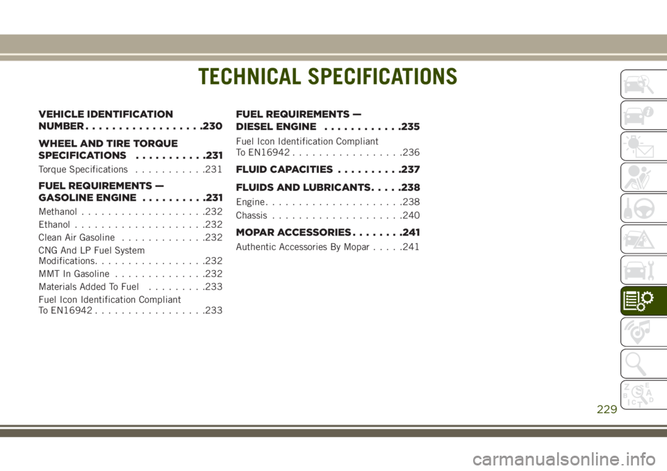 JEEP CHEROKEE 2018 Owner handbook (in English) TECHNICAL SPECIFICATIONS
VEHICLE IDENTIFICATION
NUMBER..................230
WHEEL AND TIRE TORQUE
SPECIFICATIONS ...........231
Torque Specifications ...........231
FUEL REQUIREMENTS —
GASOLINE ENGI JEEP CHEROKEE 2018 Owner handbook (in English) TECHNICAL SPECIFICATIONS
VEHICLE IDENTIFICATION
NUMBER..................230
WHEEL AND TIRE TORQUE
SPECIFICATIONS ...........231
Torque Specifications ...........231
FUEL REQUIREMENTS —
GASOLINE ENGI