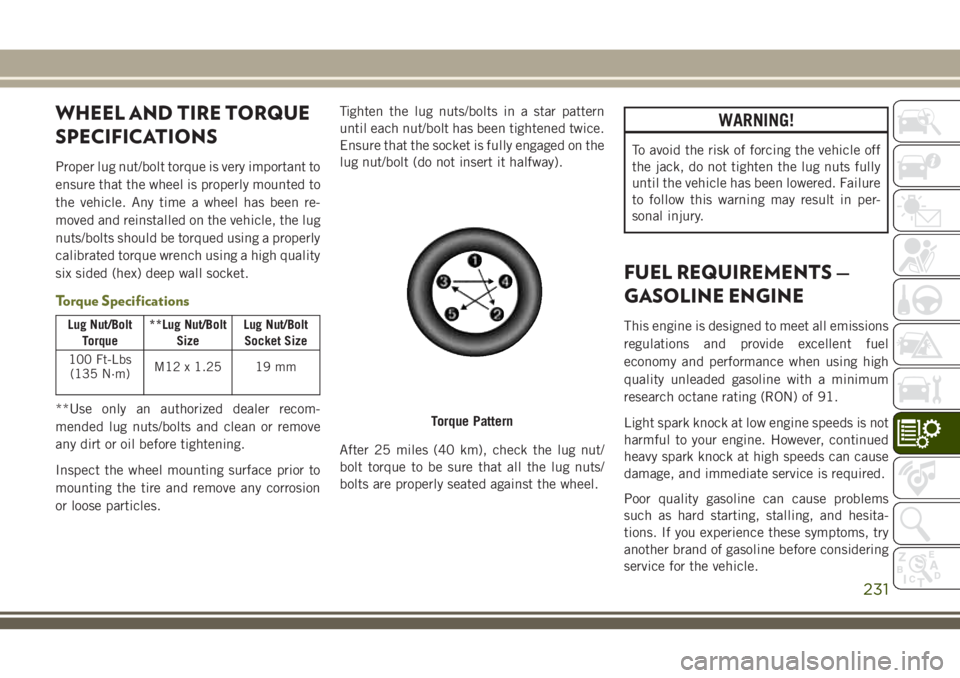 JEEP CHEROKEE 2018 Owner handbook (in English) WHEEL AND TIRE TORQUE
SPECIFICATIONS
Proper lug nut/bolt torque is very important to
ensure that the wheel is properly mounted to
the vehicle. Any time a wheel has been re-
moved and reinstalled on th JEEP CHEROKEE 2018 Owner handbook (in English) WHEEL AND TIRE TORQUE
SPECIFICATIONS
Proper lug nut/bolt torque is very important to
ensure that the wheel is properly mounted to
the vehicle. Any time a wheel has been re-
moved and reinstalled on th