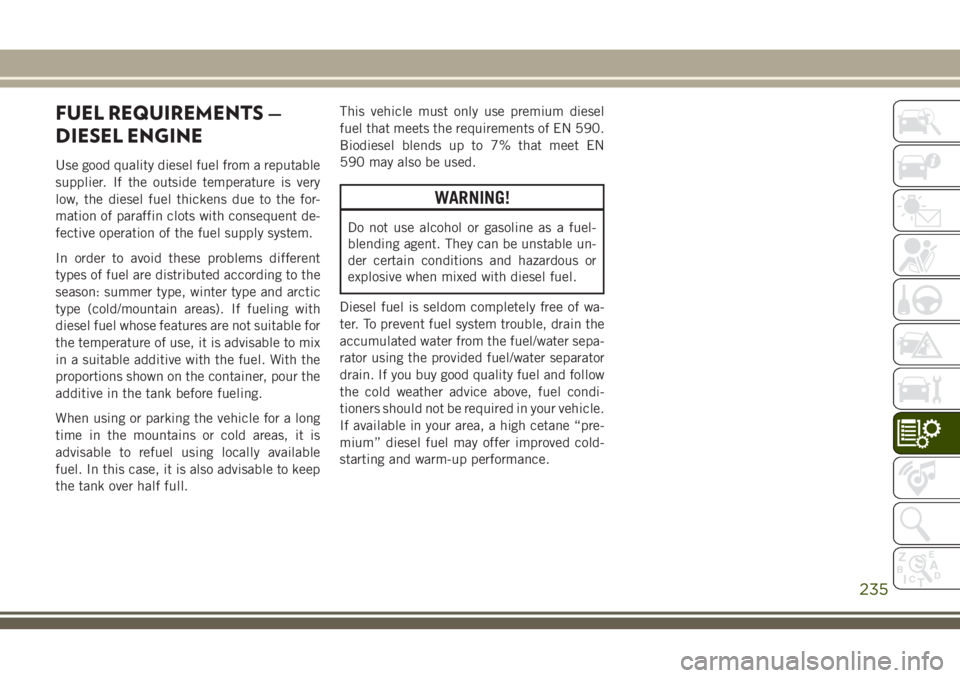 JEEP CHEROKEE 2018 Owner handbook (in English) FUEL REQUIREMENTS —
DIESEL ENGINE
Use good quality diesel fuel from a reputable
supplier. If the outside temperature is very
low, the diesel fuel thickens due to the for-
mation of paraffin clots wi JEEP CHEROKEE 2018 Owner handbook (in English) FUEL REQUIREMENTS —
DIESEL ENGINE
Use good quality diesel fuel from a reputable
supplier. If the outside temperature is very
low, the diesel fuel thickens due to the for-
mation of paraffin clots wi
