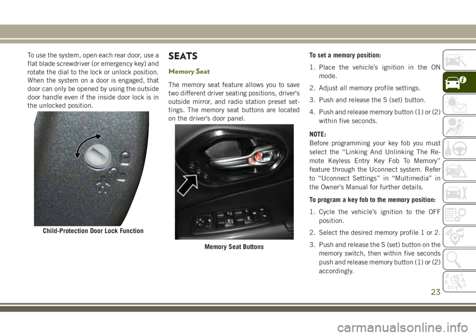 JEEP CHEROKEE 2018 Owner handbook (in English) To use the system, open each rear door, use a
flat blade screwdriver (or emergency key) and
rotate the dial to the lock or unlock position.
When the system on a door is engaged, that
door can only be JEEP CHEROKEE 2018 Owner handbook (in English) To use the system, open each rear door, use a
flat blade screwdriver (or emergency key) and
rotate the dial to the lock or unlock position.
When the system on a door is engaged, that
door can only be
