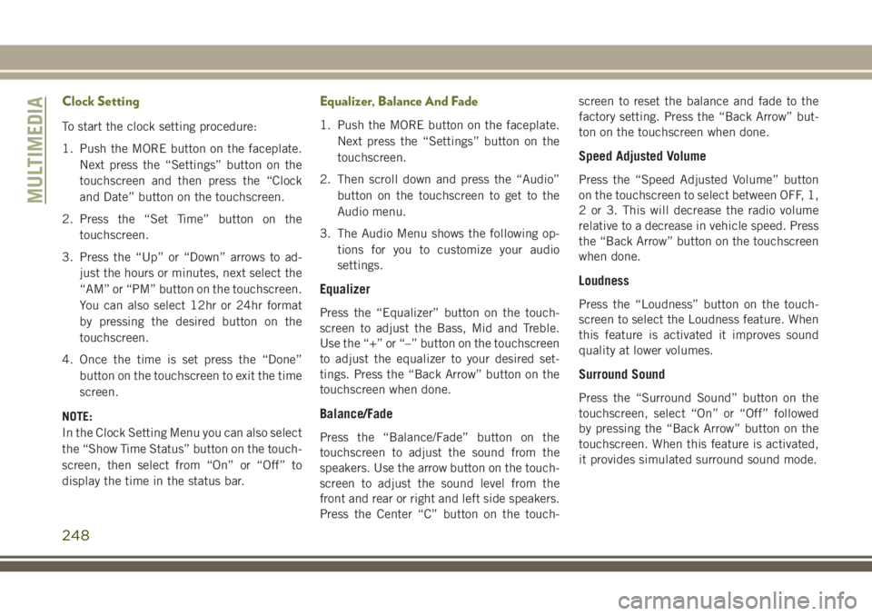 JEEP CHEROKEE 2018 Owner handbook (in English) Clock Setting
To start the clock setting procedure:
1. Push the MORE button on the faceplate.Next press the “Settings” button on the
touchscreen and then press the “Clock
and Date” button on t JEEP CHEROKEE 2018 Owner handbook (in English) Clock Setting
To start the clock setting procedure:
1. Push the MORE button on the faceplate.Next press the “Settings” button on the
touchscreen and then press the “Clock
and Date” button on t