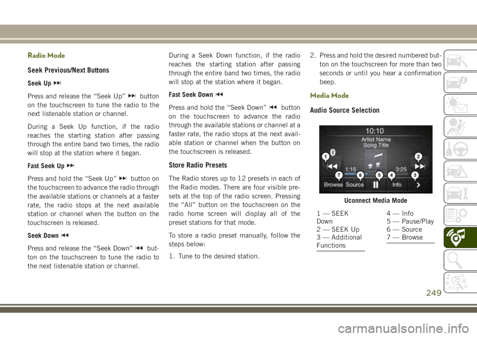 JEEP CHEROKEE 2018 Owner handbook (in English) Radio Mode
Seek Previous/Next Buttons
Seek Up
Press and release the “Seek Up”button
on the touchscreen to tune the radio to the
next listenable station or channel.
During a Seek Up function, if th JEEP CHEROKEE 2018 Owner handbook (in English) Radio Mode
Seek Previous/Next Buttons
Seek Up
Press and release the “Seek Up”button
on the touchscreen to tune the radio to the
next listenable station or channel.
During a Seek Up function, if th