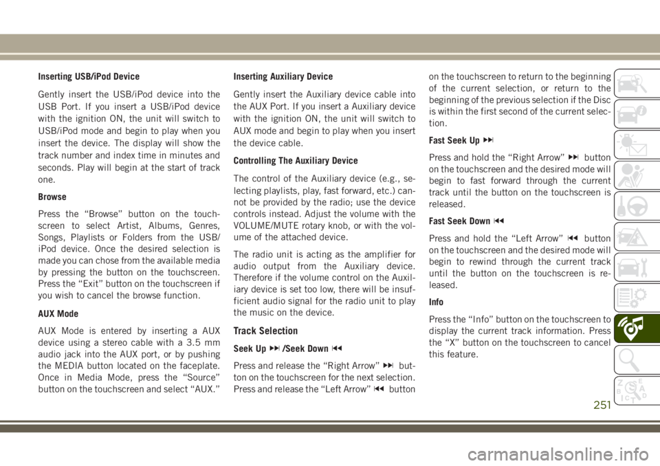 JEEP CHEROKEE 2018 Owner handbook (in English) Inserting USB/iPod Device
Gently insert the USB/iPod device into the
USB Port. If you insert a USB/iPod device
with the ignition ON, the unit will switch to
USB/iPod mode and begin to play when you
in JEEP CHEROKEE 2018 Owner handbook (in English) Inserting USB/iPod Device
Gently insert the USB/iPod device into the
USB Port. If you insert a USB/iPod device
with the ignition ON, the unit will switch to
USB/iPod mode and begin to play when you
in