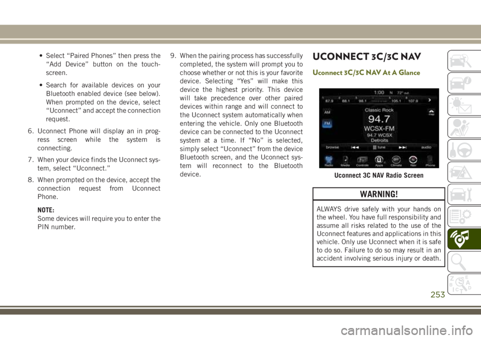 JEEP CHEROKEE 2018 Owner handbook (in English) • Select “Paired Phones” then press the“Add Device” button on the touch-
screen.
• Search for available devices on your Bluetooth enabled device (see below).
When prompted on the device, s JEEP CHEROKEE 2018 Owner handbook (in English) • Select “Paired Phones” then press the“Add Device” button on the touch-
screen.
• Search for available devices on your Bluetooth enabled device (see below).
When prompted on the device, s